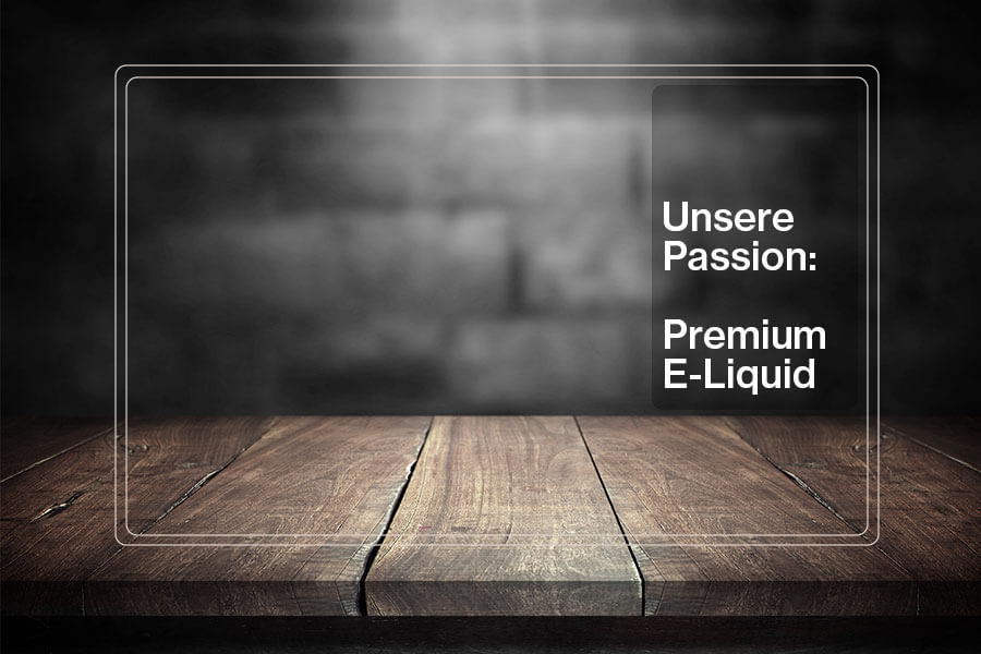 Unsere Passion ist Premium E-Liquid